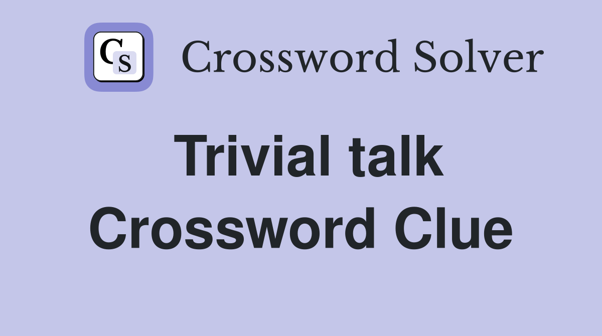 Trivial talk - Crossword Clue Answers - Crossword Solver